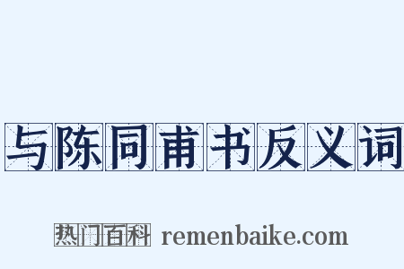 与陈同甫书反义词是什么意思的图片